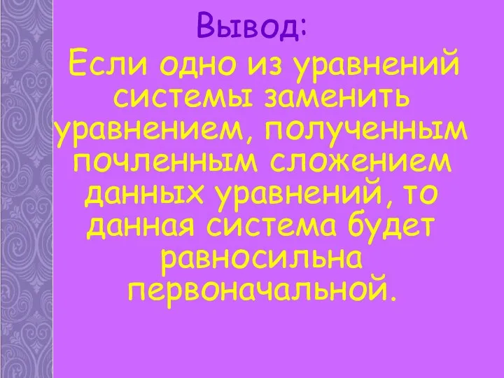 Вывод: Если одно из уравнений системы заменить уравнением, полученным почленным сложением