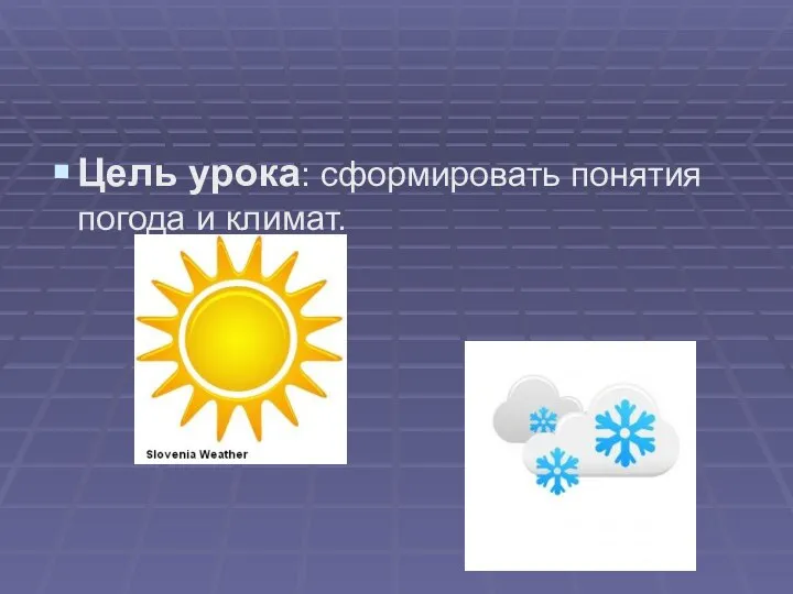 Цель урока: сформировать понятия погода и климат.