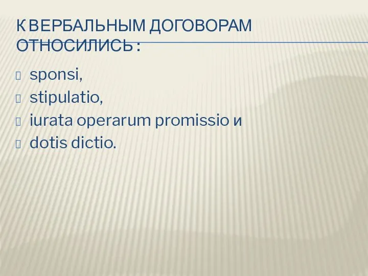 К ВЕРБАЛЬНЫМ ДОГОВОРАМ ОТНОСИЛИСЬ : sponsi, stipulatio, iurata operarum promissio и dotis dictio.