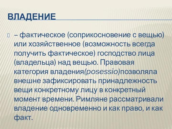 ВЛАДЕНИЕ – фактическое (соприкосновение с вещью) или хозяйственное (возможность всегда получить