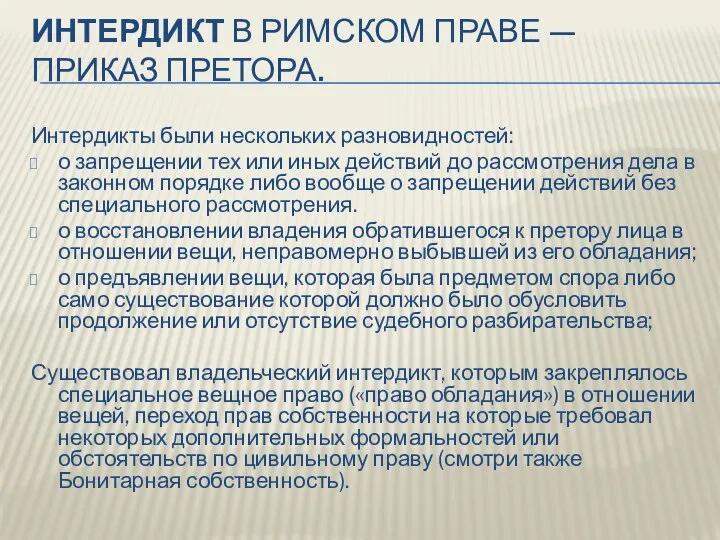 ИНТЕРДИКТ В РИМСКОМ ПРАВЕ — ПРИКАЗ ПРЕТОРА. Интердикты были нескольких разновидностей: