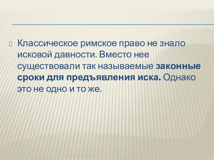 Классическое римское право не знало исковой давности. Вместо нее существовали так