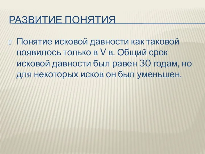 РАЗВИТИЕ ПОНЯТИЯ Понятие исковой давности как таковой появилось только в V