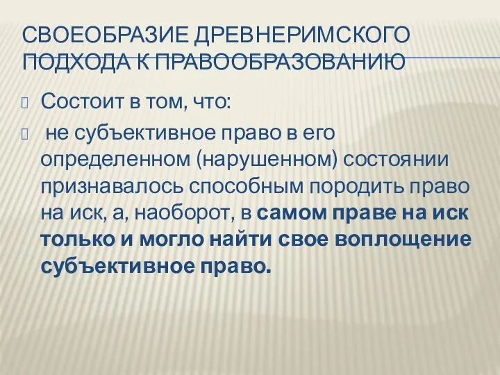 СВОЕОБРАЗИЕ ДРЕВНЕРИМСКОГО ПОДХОДА К ПРАВООБРАЗОВАНИЮ Состоит в том, что: не субъективное