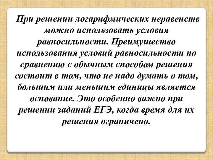 При решении логарифмических неравенств можно использовать условия равносильности. Преимущество использования условий