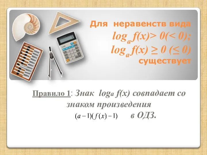 Для неравенств вида loga f(x)> 0( Правило 1: Знак loga f(x)