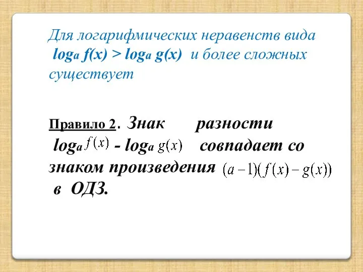 Для логарифмических неравенств вида loga f(x) > loga g(x) и более