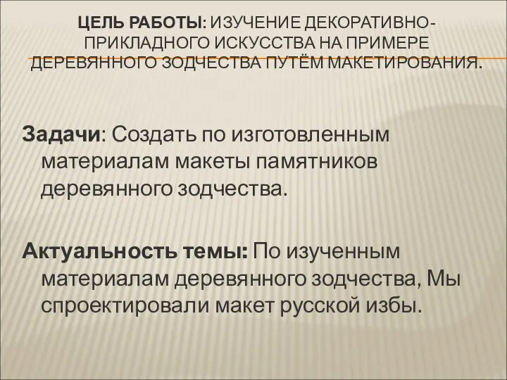 ЦЕЛЬ РАБОТЫ: ИЗУЧЕНИЕ ДЕКОРАТИВНО-ПРИКЛАДНОГО ИСКУССТВА НА ПРИМЕРЕ ДЕРЕВЯННОГО ЗОДЧЕСТВА ПУТЁМ МАКЕТИРОВАНИЯ.