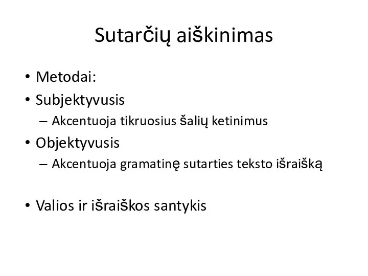 Sutarčių aiškinimas Metodai: Subjektyvusis Akcentuoja tikruosius šalių ketinimus Objektyvusis Akcentuoja gramatinę