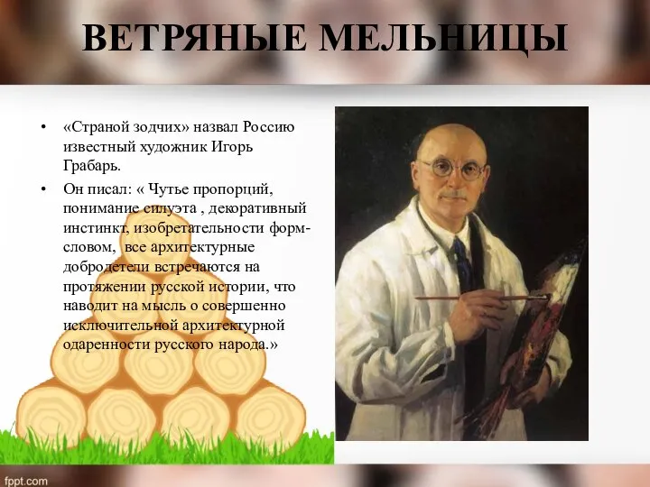 ВЕТРЯНЫЕ МЕЛЬНИЦЫ «Страной зодчих» назвал Россию известный художник Игорь Грабарь. Он