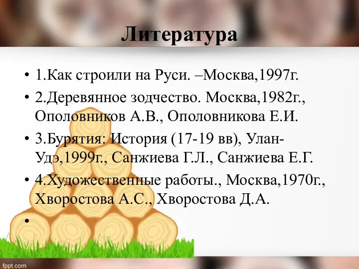 Литература 1.Как строили на Руси. –Москва,1997г. 2.Деревянное зодчество. Москва,1982г., Ополовников А.В.,