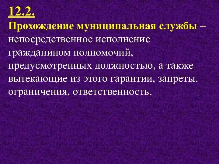 12.2. Прохождение муниципальная службы – непосредственное исполнение гражданином полномочий, предусмотренных должностью,