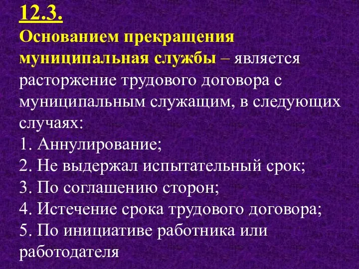 12.3. Основанием прекращения муниципальная службы – является расторжение трудового договора с