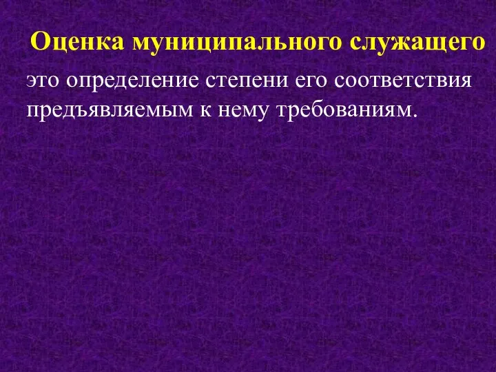 Оценка муниципального служащего это определение степени его соответствия предъявляемым к нему требованиям.