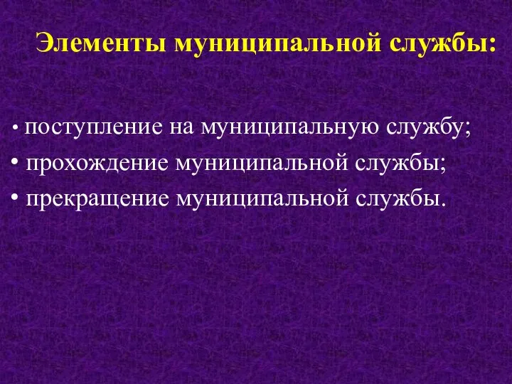 Элементы муниципальной службы: поступление на муниципальную службу; прохождение муниципальной службы; прекращение муниципальной службы.