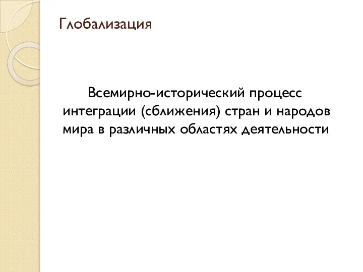 Глобализация Всемирно-исторический процесс интеграции (сближения) стран и народов мира в различных областях деятельности