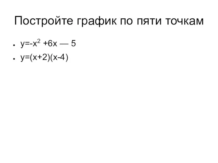 Постройте график по пяти точкам у=-х2 +6х — 5 у=(х+2)(х-4)