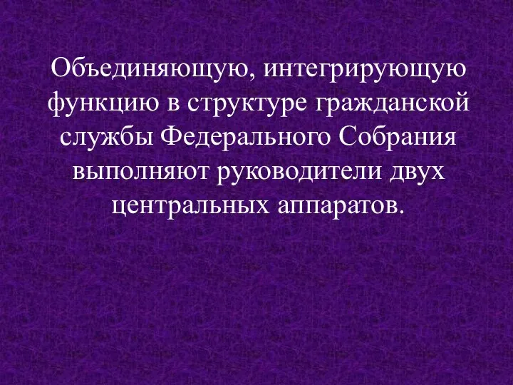 Объединяющую, интегрирующую функцию в структуре гражданской службы Федерального Собрания выполняют руководители двух центральных аппаратов.