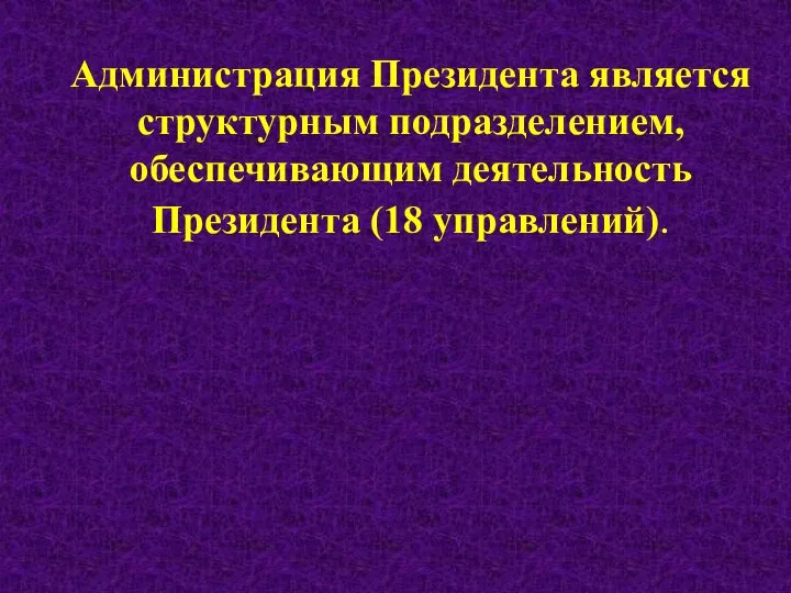 Администрация Президента является структурным подразделением, обеспечивающим деятельность Президента (18 управлений).