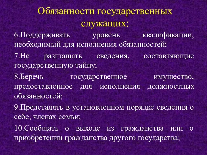 Обязанности государственных служащих: 6.Поддерживать уровень квалификации, необходимый для исполнения обязанностей; 7.Не