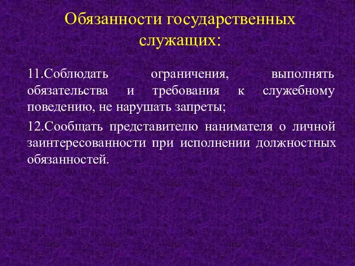 Обязанности государственных служащих: 11.Соблюдать ограничения, выполнять обязательства и требования к служебному