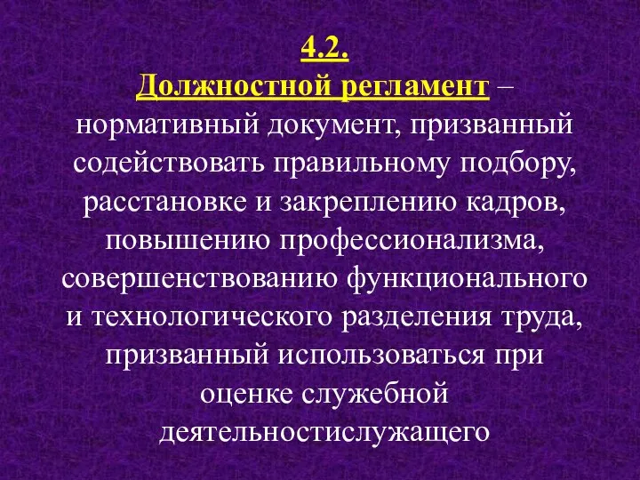 4.2. Должностной регламент – нормативный документ, призванный содействовать правильному подбору, расстановке