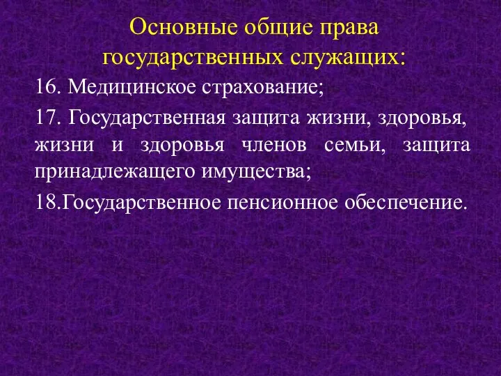 Основные общие права государственных служащих: 16. Медицинское страхование; 17. Государственная защита