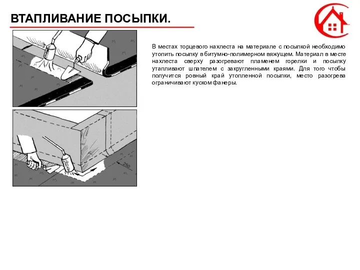 ВТАПЛИВАНИЕ ПОСЫПКИ. В местах торцевого нахлеста на материале с посыпкой необходимо