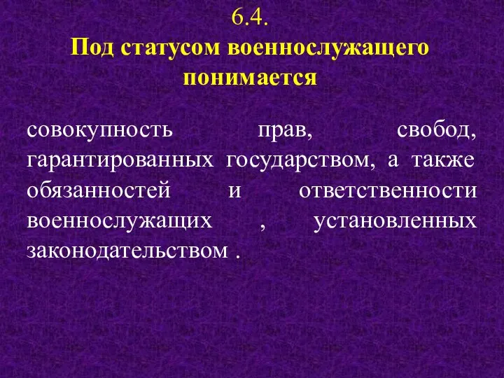 6.4. Под статусом военнослужащего понимается совокупность прав, свобод, гарантированных государством, а