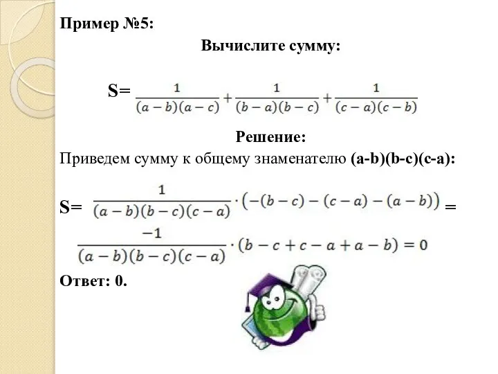 Пример №5: Вычислите сумму: S= Решение: Приведем сумму к общему знаменателю (a-b)(b-c)(c-a): S= = Ответ: 0.