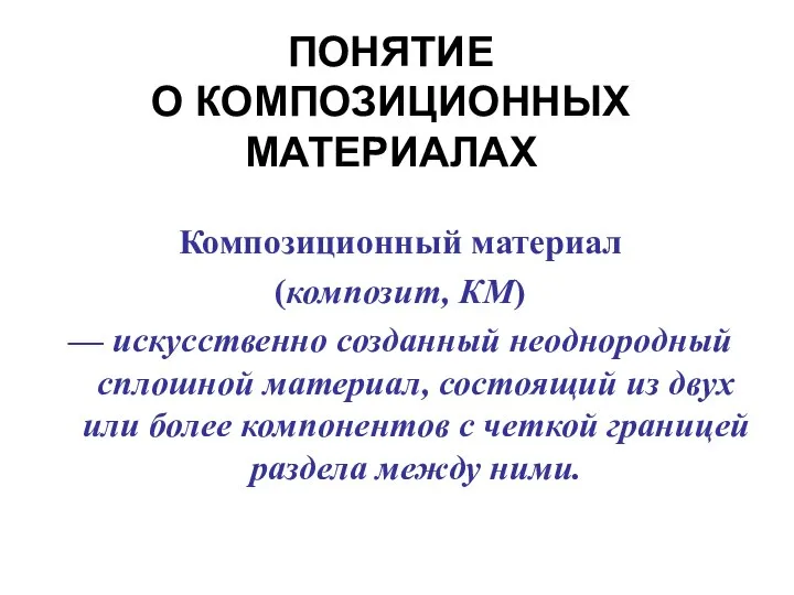 ПОНЯТИЕ О КОМПОЗИЦИОННЫХ МАТЕРИАЛАХ Композиционный материал (композит, КМ) — искусственно созданный