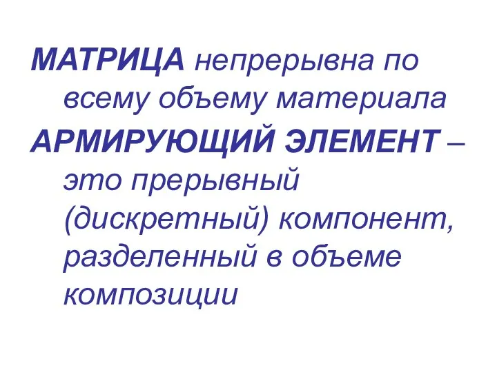 МАТРИЦА непрерывна по всему объему материала АРМИРУЮЩИЙ ЭЛЕМЕНТ – это прерывный