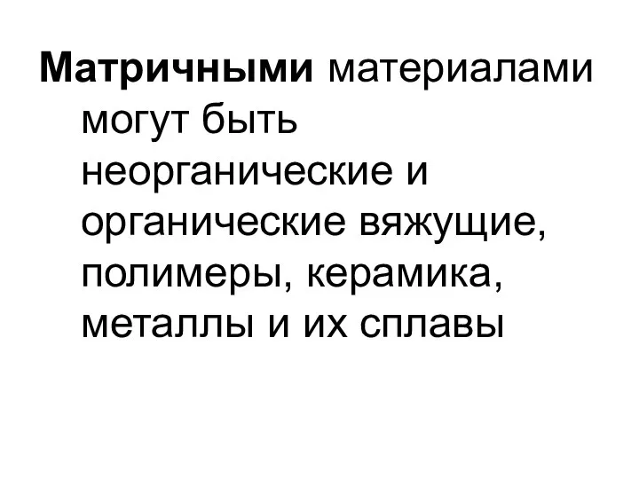 Матричными материалами могут быть неорганические и органические вяжущие, полимеры, керамика, металлы и их сплавы