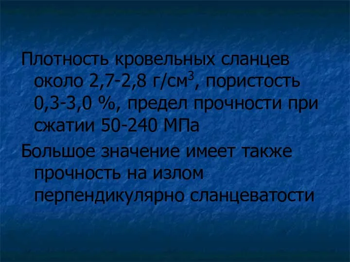 Плотность кровельных сланцев около 2,7-2,8 г/см3, пористость 0,3-3,0 %, предел прочности