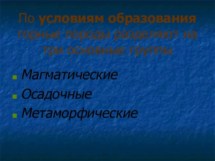 По условиям образования горные породы разделяют на три основные группы Магматические Осадочные Метаморфические