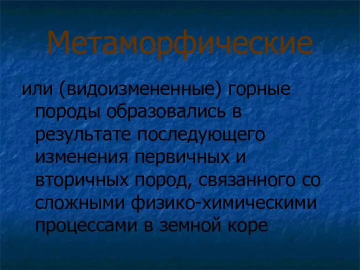 Метаморфические или (видоизмененные) горные породы образовались в результате последующего изменения первичных