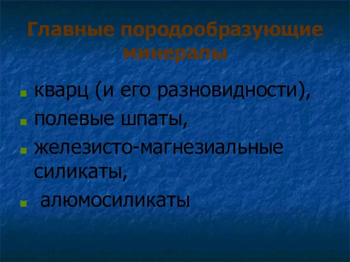 Главные породообразующие минералы кварц (и его разновидности), полевые шпаты, железисто-магнезиальные силикаты, алюмосиликаты