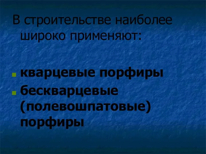 В строительстве наиболее широко применяют: кварцевые порфиры бескварцевые (полевошпатовые) порфиры