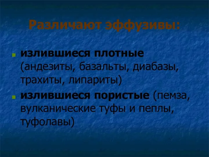 Различают эффузивы: излившиеся плотные (андезиты, базальты, диабазы, трахиты, липариты) излившиеся пористые