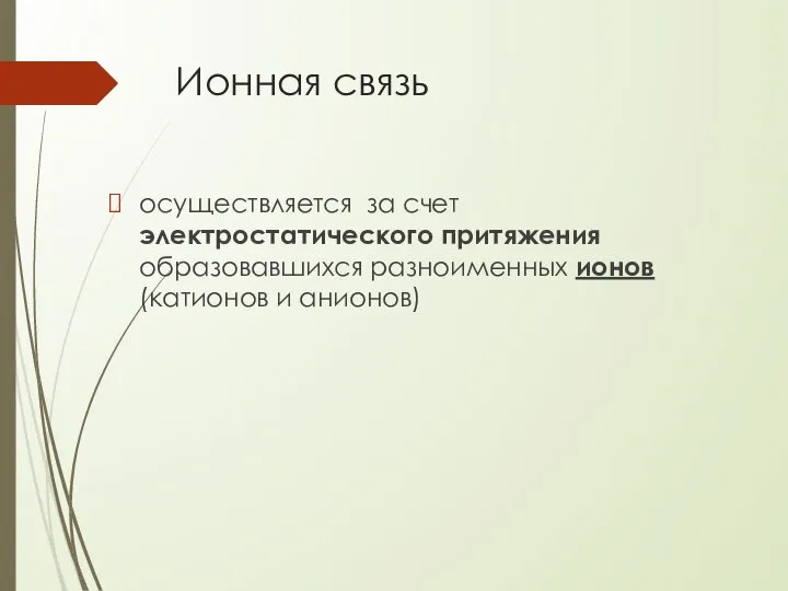 Ионная связь осуществляется за счет электростатического притяжения образовавшихся разноименных ионов (катионов и анионов)