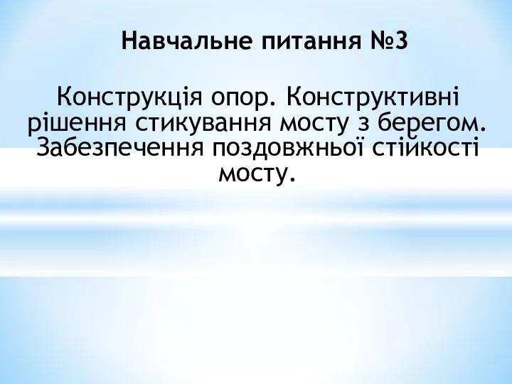 Конструкція опор. Конструктивні рішення стикування мосту з берегом. Забезпечення поздовжньої стійкості мосту. Навчальне питання №3