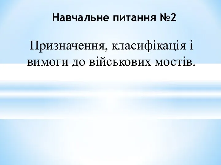 Призначення, класифікація і вимоги до військових мостів. Навчальне питання №2