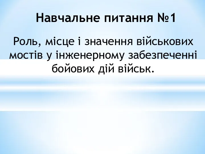 Роль, місце і значення військових мостів у інженерному забезпеченні бойових дій військ. Навчальне питання №1