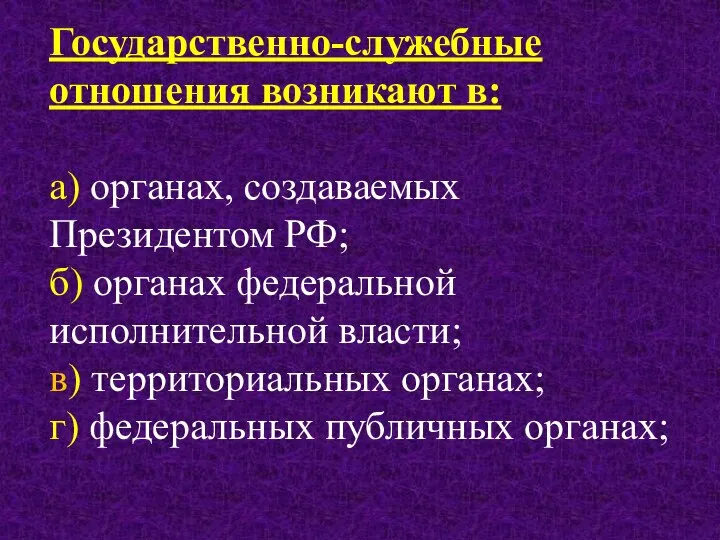 Государственно-служебные отношения возникают в: а) органах, создаваемых Президентом РФ; б) органах