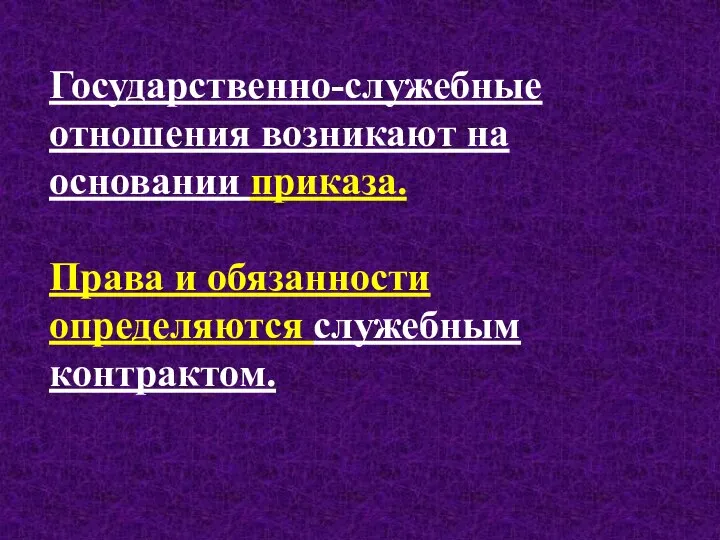 Государственно-служебные отношения возникают на основании приказа. Права и обязанности определяются служебным контрактом.