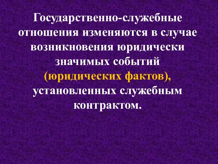 Государственно-служебные отношения изменяются в случае возникновения юридически значимых событий (юридических фактов), установленных служебным контрактом.