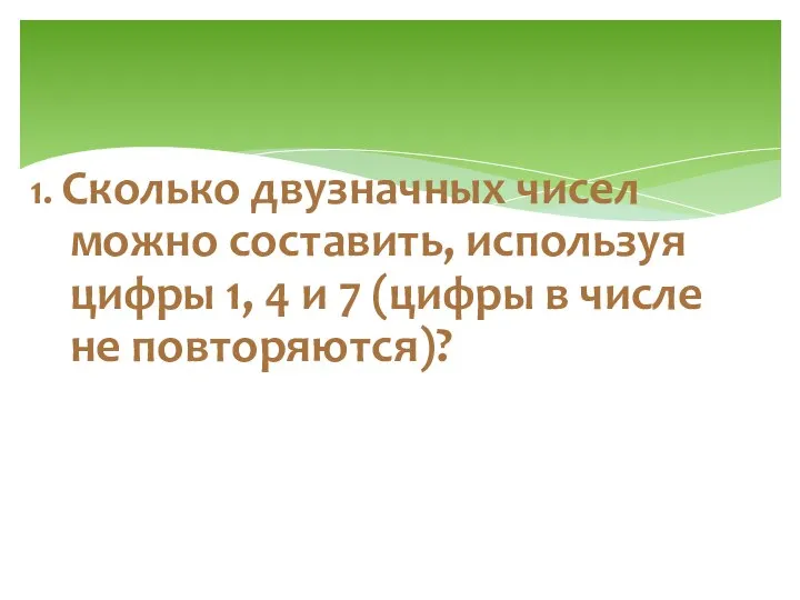 1. Сколько двузначных чисел можно составить, используя цифры 1, 4 и