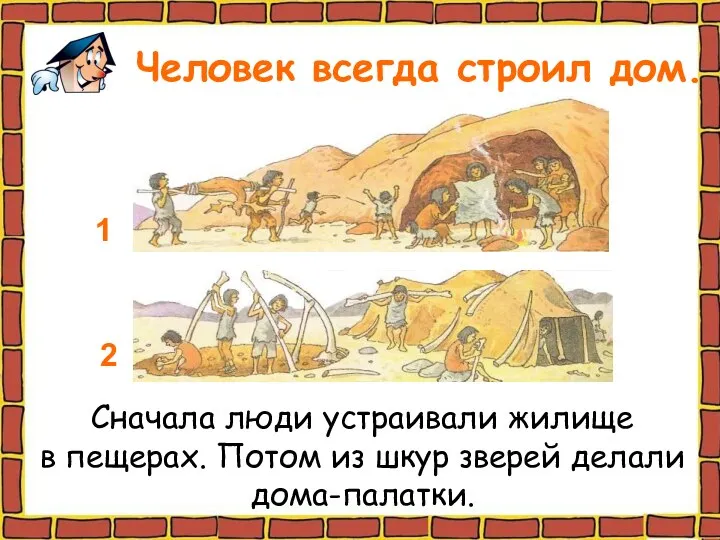 Человек всегда строил дом. Сначала люди устраивали жилище в пещерах. Потом