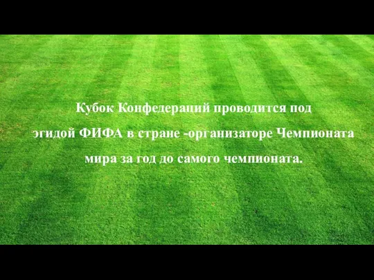 Кубок Конфедераций проводится под эгидой ФИФА в стране -организаторе Чемпионата мира за год до самого чемпионата.