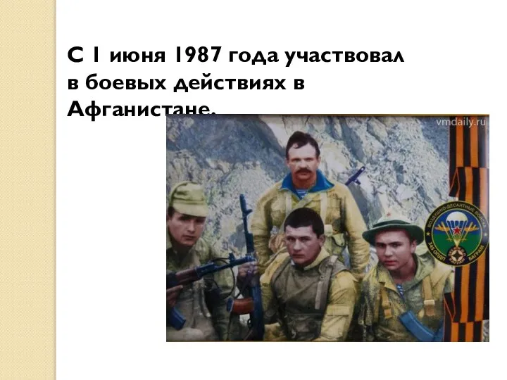 С 1 июня 1987 года участвовал в боевых действиях в Афганистане.